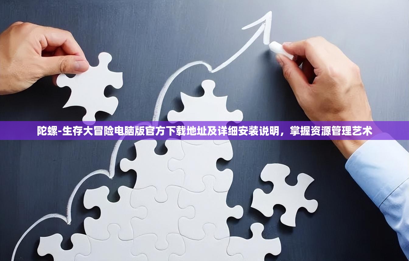 陀螺-生存大冒险电脑版官方下载地址及详细安装说明，掌握资源管理艺术