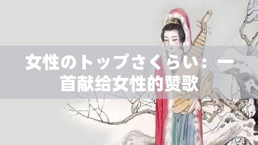 女性のトップさくらい：一首献给女性的赞歌