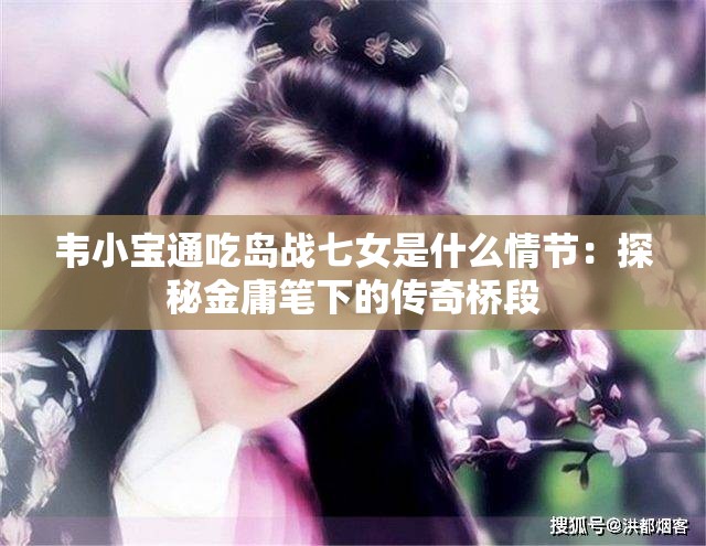 韦小宝通吃岛战七女是什么情节：探秘金庸笔下的传奇桥段