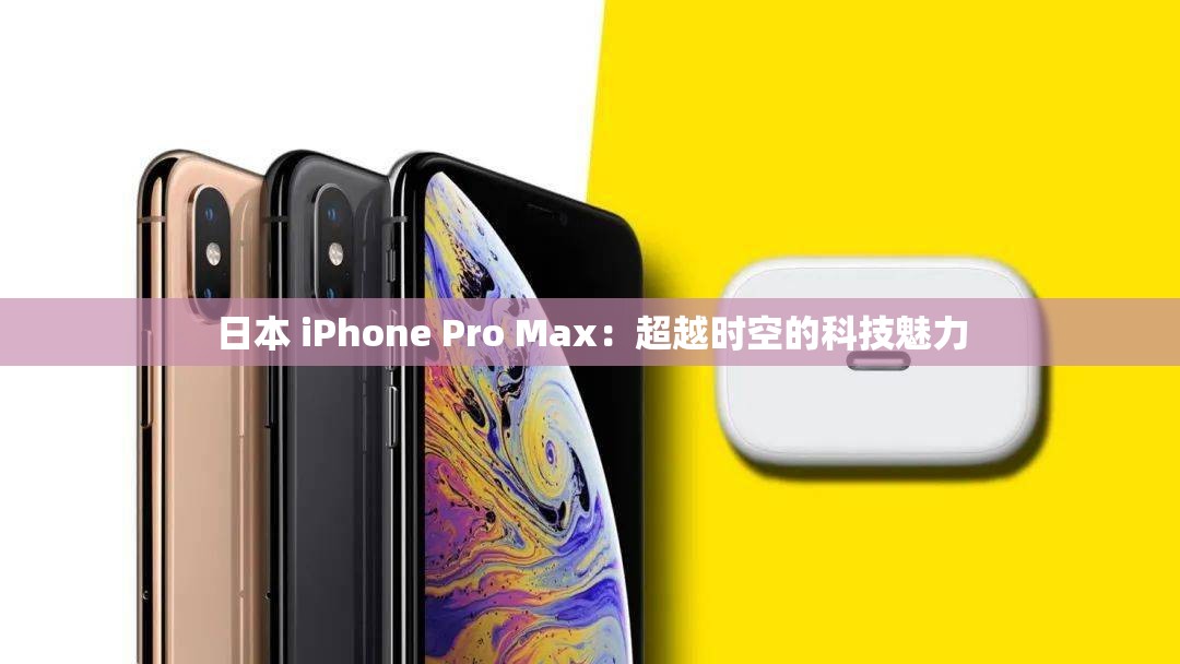 日本 iPhone Pro Max：超越时空的科技魅力