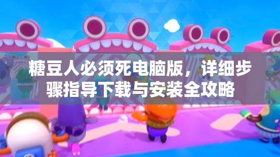 糖豆人必须死电脑版，详细步骤指导下载与安装全攻略