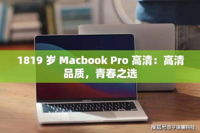 1819 岁 Macbook Pro 高清：高清品质，青春之选