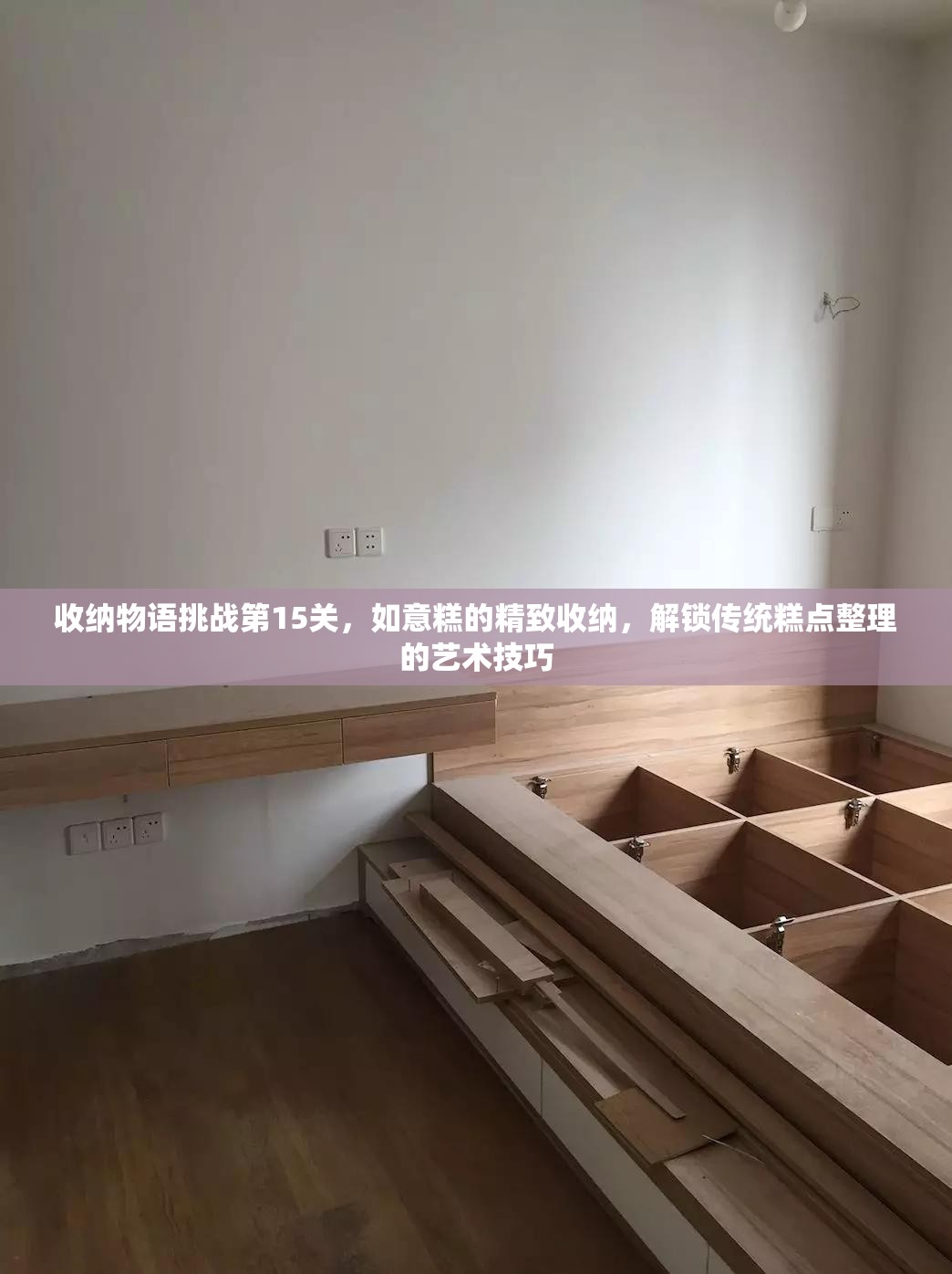收纳物语挑战第15关，如意糕的精致收纳，解锁传统糕点整理的艺术技巧