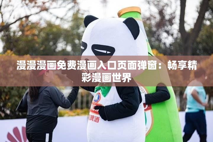 漫漫漫画免费漫画入口页面弹窗：畅享精彩漫画世界