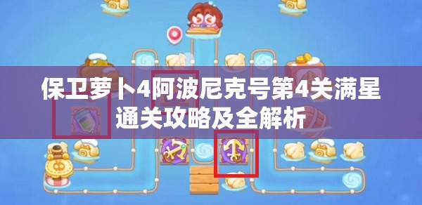 保卫萝卜4阿波尼克号第4关满星通关攻略及全解析