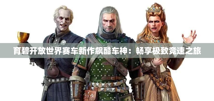 育碧开放世界赛车新作飙酷车神：畅享极致竞速之旅
