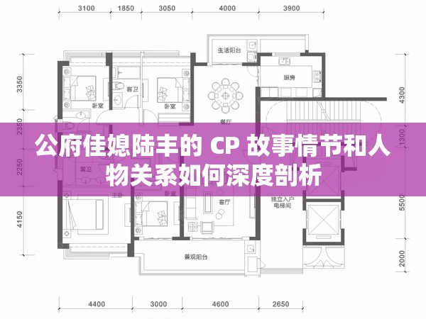 公府佳媳陆丰的 CP 故事情节和人物关系如何深度剖析