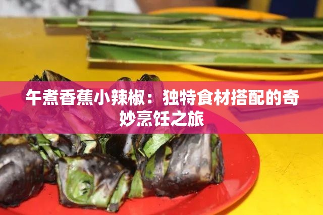 午煮香蕉小辣椒：独特食材搭配的奇妙烹饪之旅