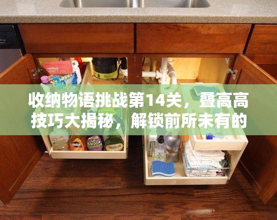 收纳物语挑战第14关，叠高高技巧大揭秘，解锁前所未有的创意收纳新高度