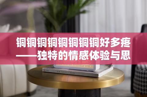 铜铜铜铜铜铜铜铜好多疼——独特的情感体验与思考