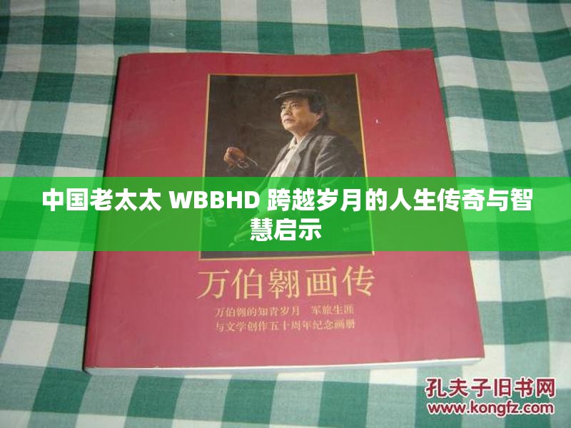 中国老太太 WBBHD 跨越岁月的人生传奇与智慧启示