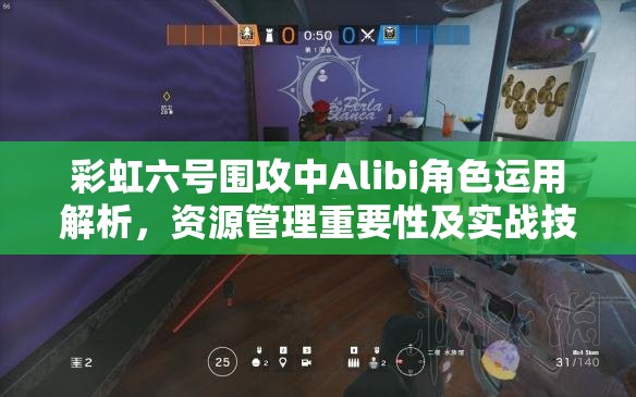 彩虹六号围攻中Alibi角色运用解析，资源管理重要性及实战技巧分享