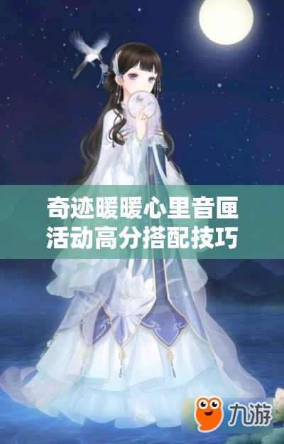 奇迹暖暖心里音匣活动高分搭配技巧与策略全面解析指南
