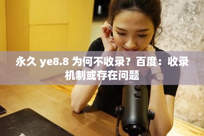 永久 ye8.8 为何不收录？百度：收录机制或存在问题
