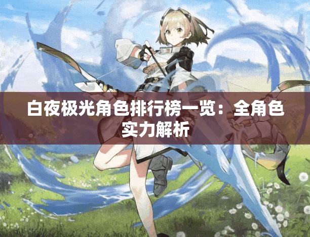 白夜极光角色排行榜一览：全角色实力解析