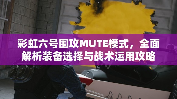 彩虹六号围攻MUTE模式，全面解析装备选择与战术运用攻略