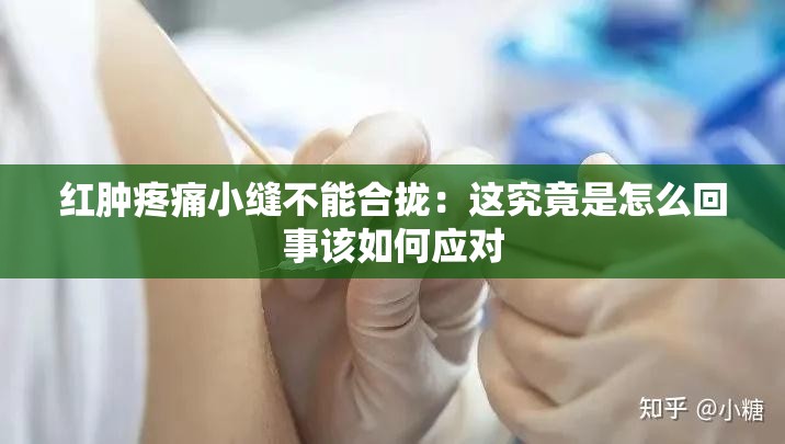 红肿疼痛小缝不能合拢：这究竟是怎么回事该如何应对
