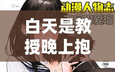 白天是教授晚上抱学生轻哄小说之校园里的禁忌之恋