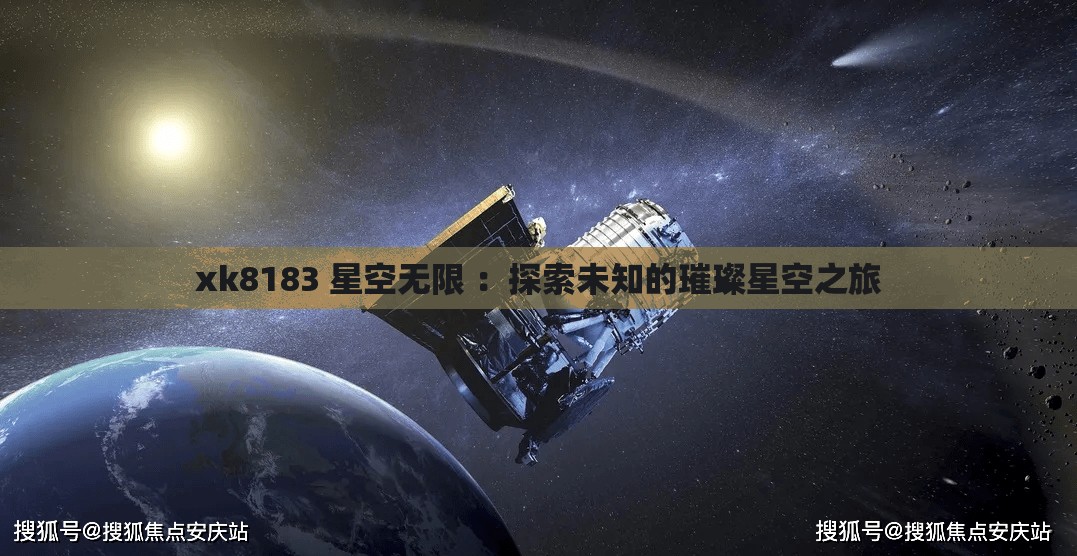 xk8183 星空无限 ：探索未知的璀璨星空之旅