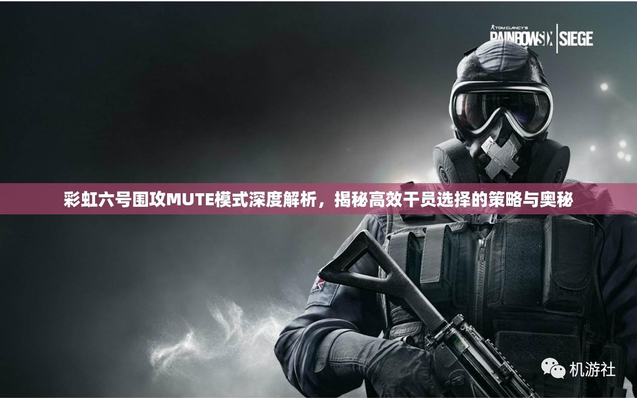 彩虹六号围攻MUTE模式深度解析，揭秘高效干员选择的策略与奥秘