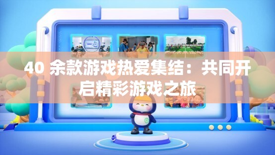 40 余款游戏热爱集结：共同开启精彩游戏之旅