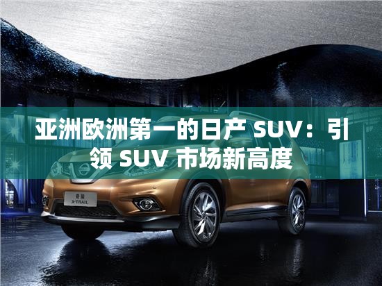 亚洲欧洲第一的日产 SUV：引领 SUV 市场新高度