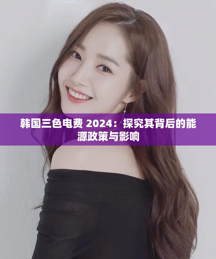 韩国三色电费 2024：探究其背后的能源政策与影响
