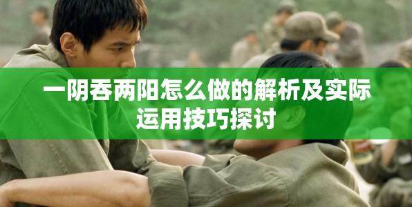 一阴吞两阳怎么做的解析及实际运用技巧探讨
