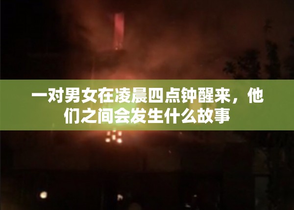 一对男女在凌晨四点钟醒来，他们之间会发生什么故事