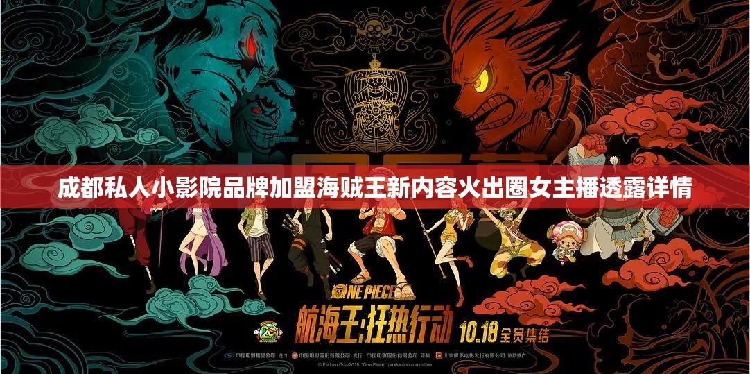 成都私人小影院品牌加盟海贼王新内容火出圈女主播透露详情