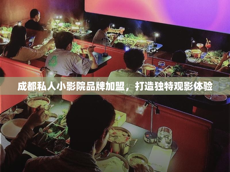成都私人小影院品牌加盟，打造独特观影体验