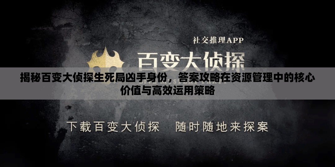 揭秘百变大侦探生死局凶手身份，答案攻略在资源管理中的核心价值与高效运用策略