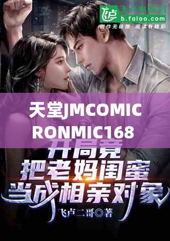 天堂JMCOMICRONMIC168 的吸引力：带你领略独特魅力世界