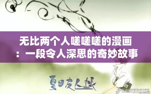 无比两个人嗟嗟嗟的漫画：一段令人深思的奇妙故事之旅