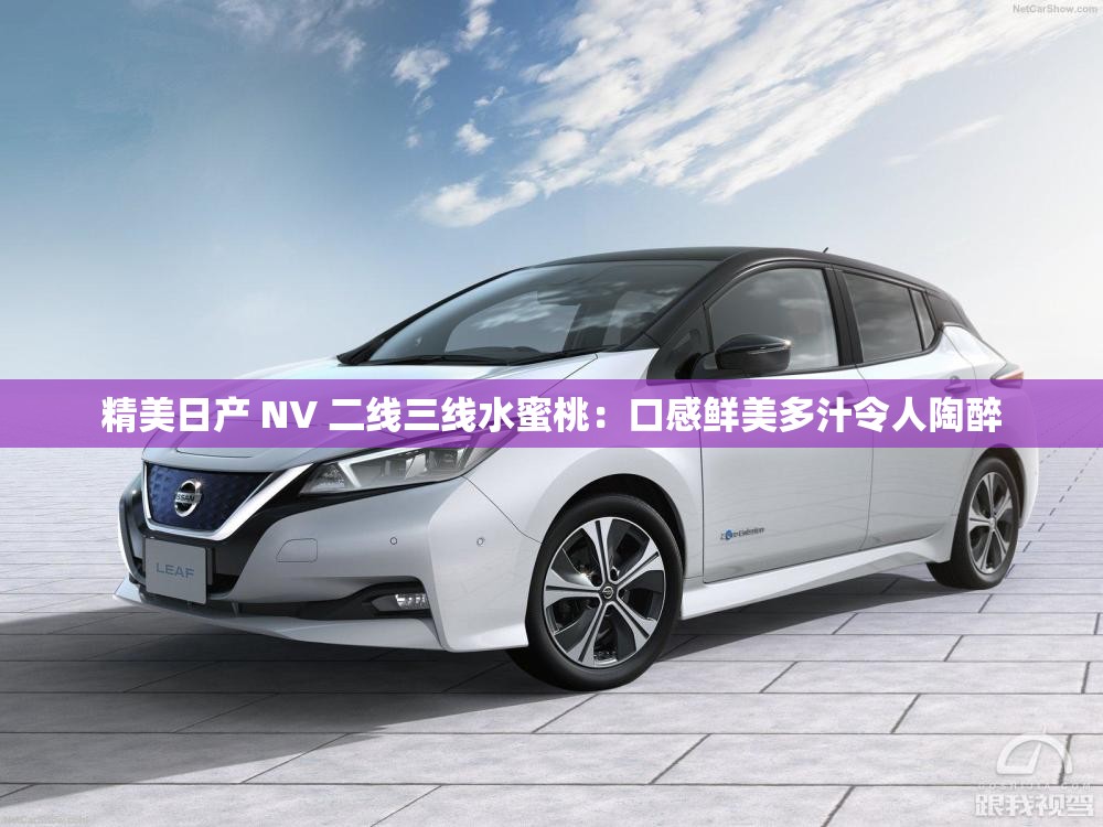精美日产 NV 二线三线水蜜桃：口感鲜美多汁令人陶醉