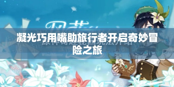 凝光巧用嘴助旅行者开启奇妙冒险之旅
