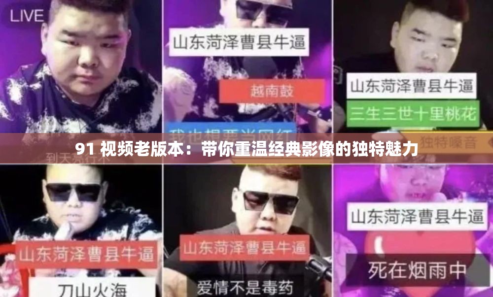 91 视频老版本：带你重温经典影像的独特魅力
