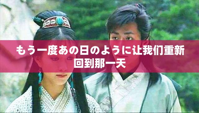 もう一度あの日のように让我们重新回到那一天
