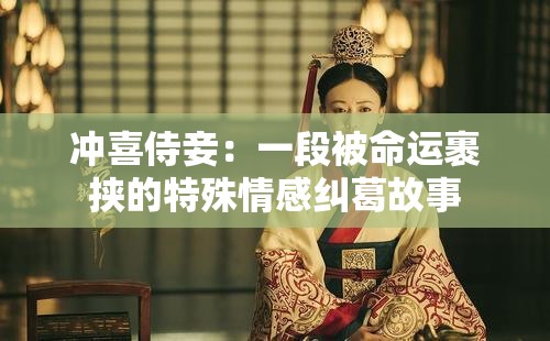 冲喜侍妾：一段被命运裹挟的特殊情感纠葛故事
