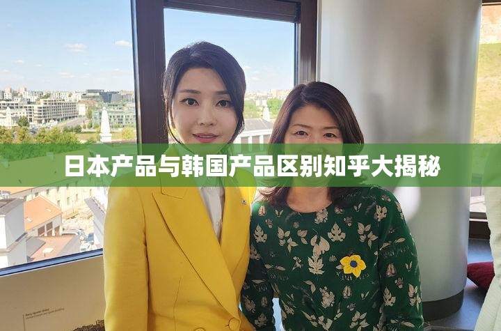 日本产品与韩国产品区别知乎大揭秘