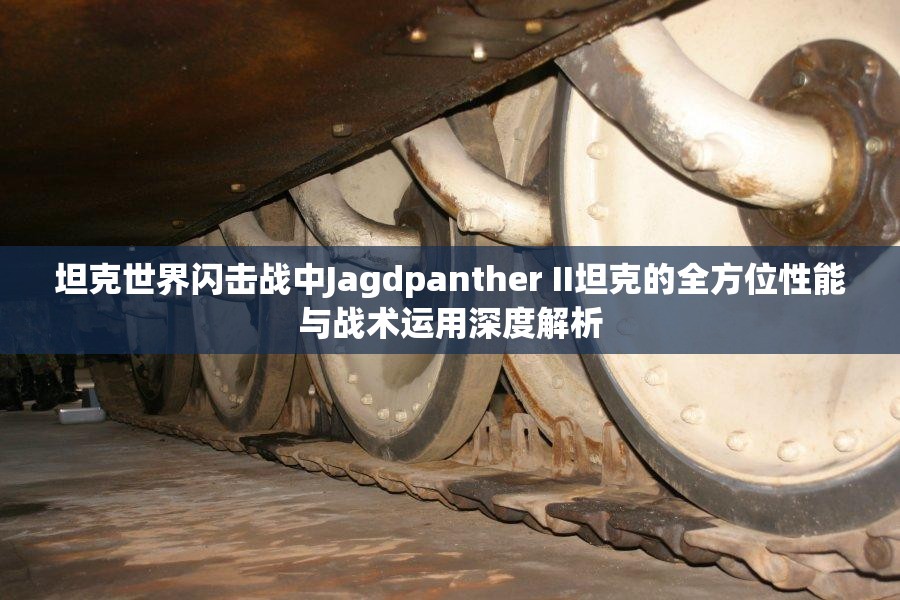 坦克世界闪击战中Jagdpanther II坦克的全方位性能与战术运用深度解析