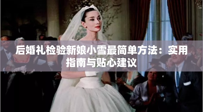 后婚礼检验新娘小雪最简单方法：实用指南与贴心建议