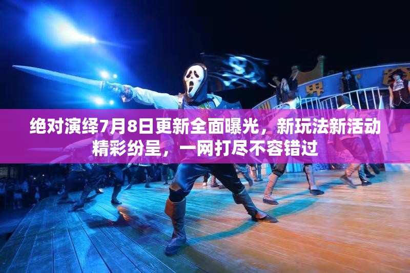 绝对演绎7月8日更新全面曝光，新玩法新活动精彩纷呈，一网打尽不容错过