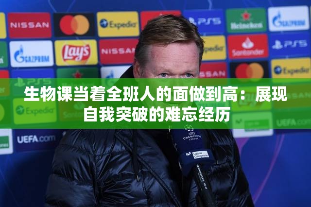 生物课当着全班人的面做到高：展现自我突破的难忘经历