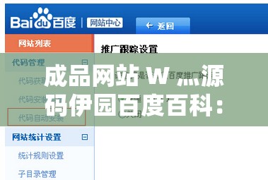 成品网站 W 灬源码伊园百度百科：关于其详细介绍与分析
