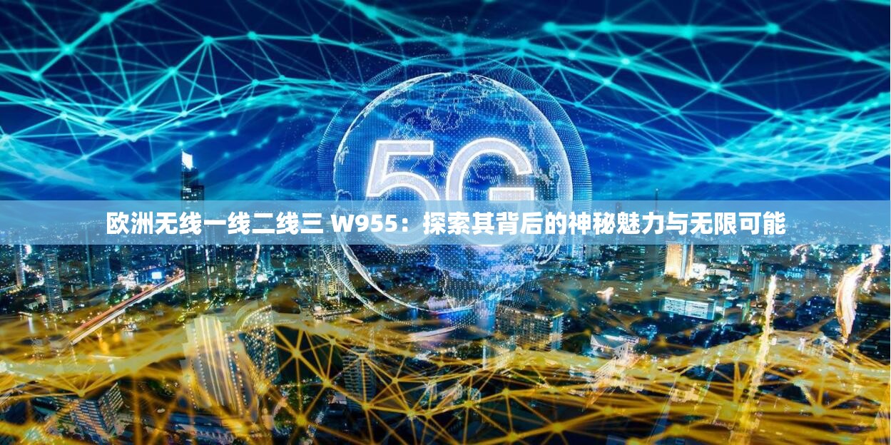 欧洲无线一线二线三 W955：探索其背后的神秘魅力与无限可能