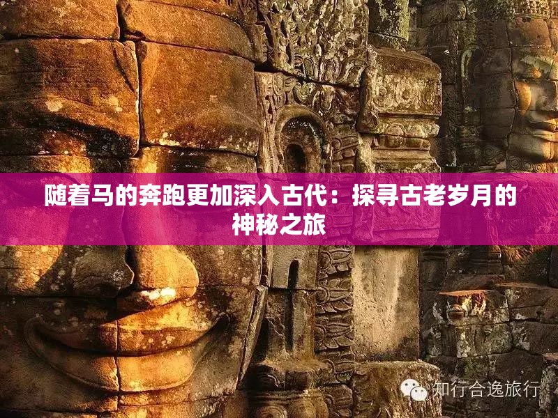 随着马的奔跑更加深入古代：探寻古老岁月的神秘之旅