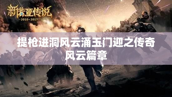 提枪进洞风云涌玉门迎之传奇风云篇章