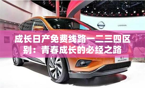 成长日产免费线路一二三四区别：青春成长的必经之路