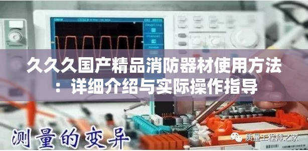 久久久国产精品消防器材使用方法：详细介绍与实际操作指导